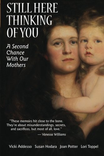 Still Here Thinking of You: A Second Chance With Our Mothers, Vicki Addesso, Susan Hodara, Joan Potter, Lori Toppel, Eds.